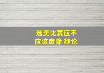 选美比赛应不应该废除 辩论